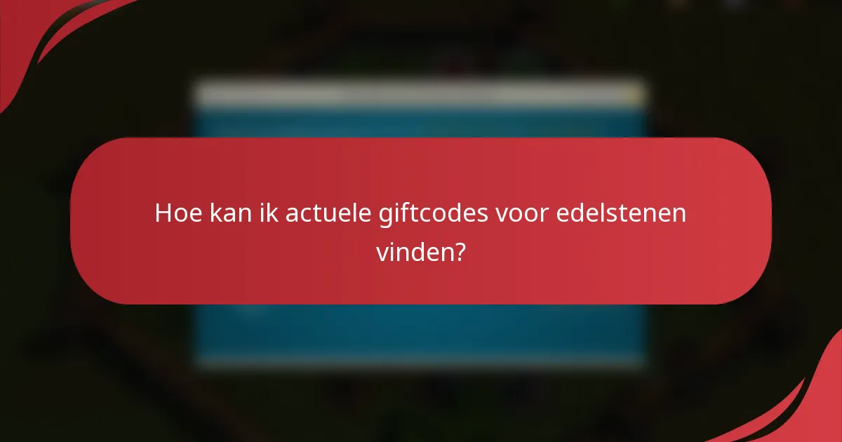 Hoe kan ik actuele giftcodes voor edelstenen vinden?