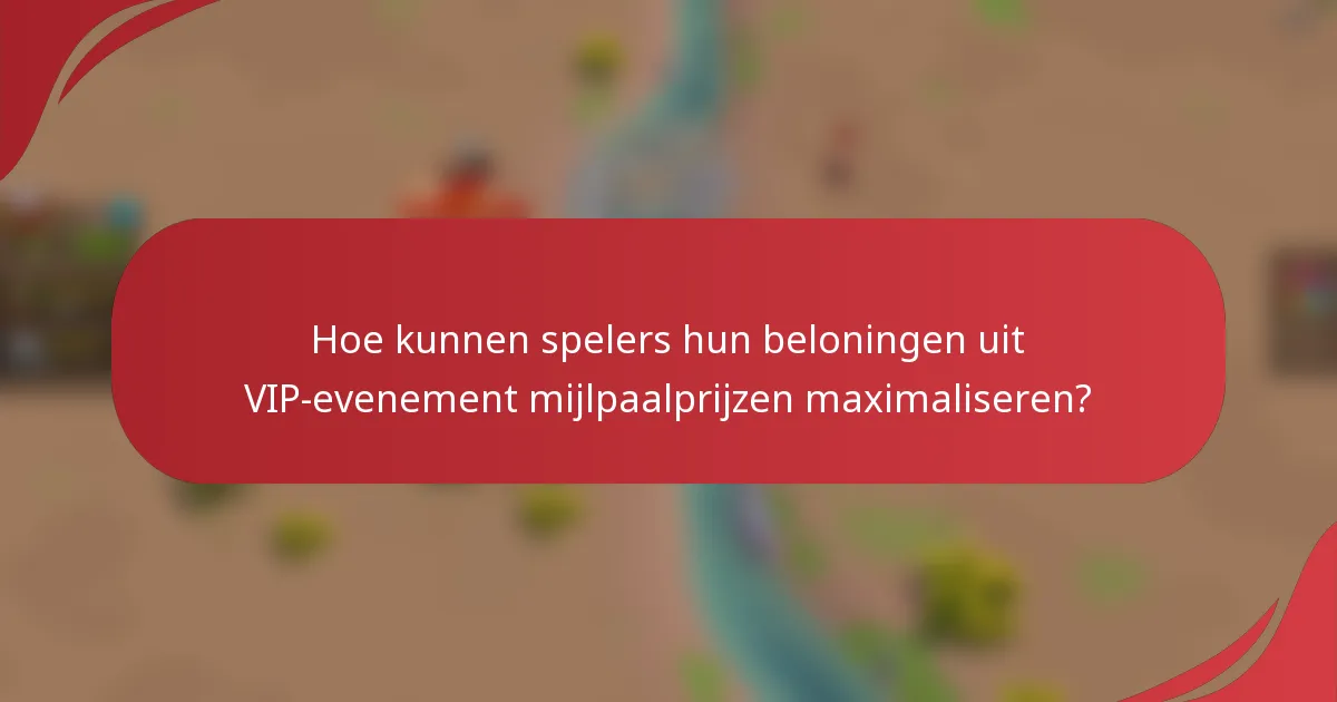 Hoe kunnen spelers hun beloningen uit VIP-evenement mijlpaalprijzen maximaliseren?