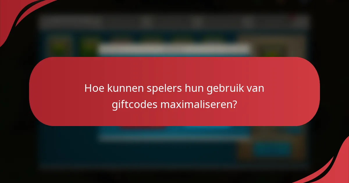 Hoe kunnen spelers hun gebruik van giftcodes maximaliseren?