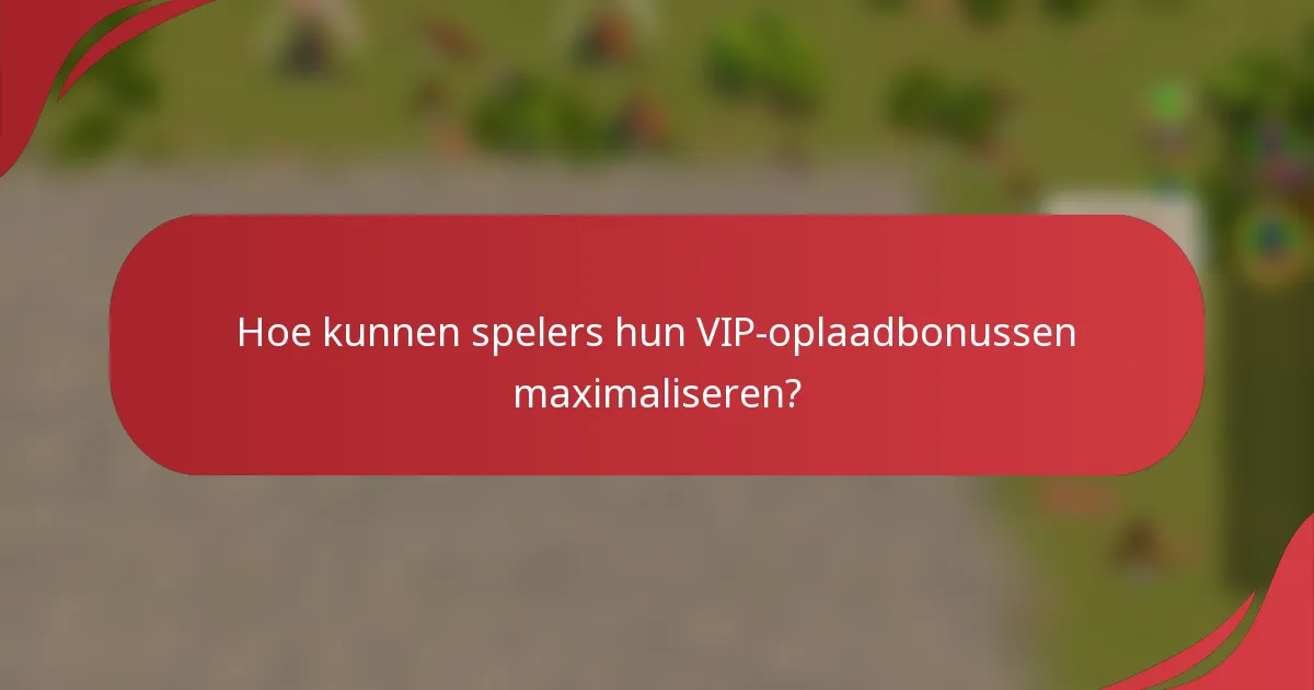 Hoe kunnen spelers hun VIP-oplaadbonussen maximaliseren?