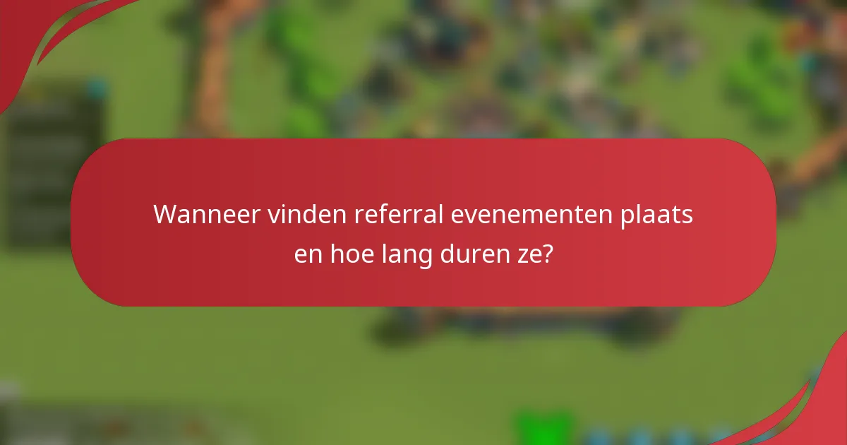 Wanneer vinden referral evenementen plaats en hoe lang duren ze?