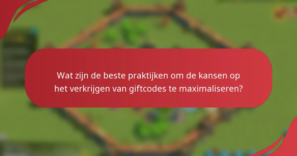 Wat zijn de beste praktijken om de kansen op het verkrijgen van giftcodes te maximaliseren?