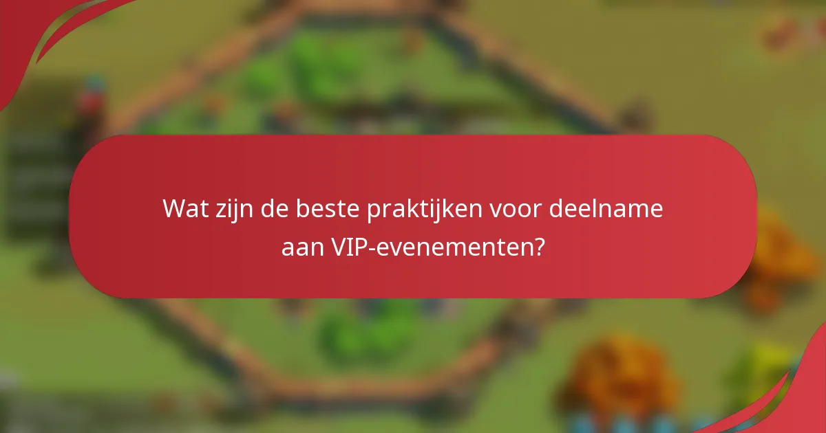 Wat zijn de beste praktijken voor deelname aan VIP-evenementen?