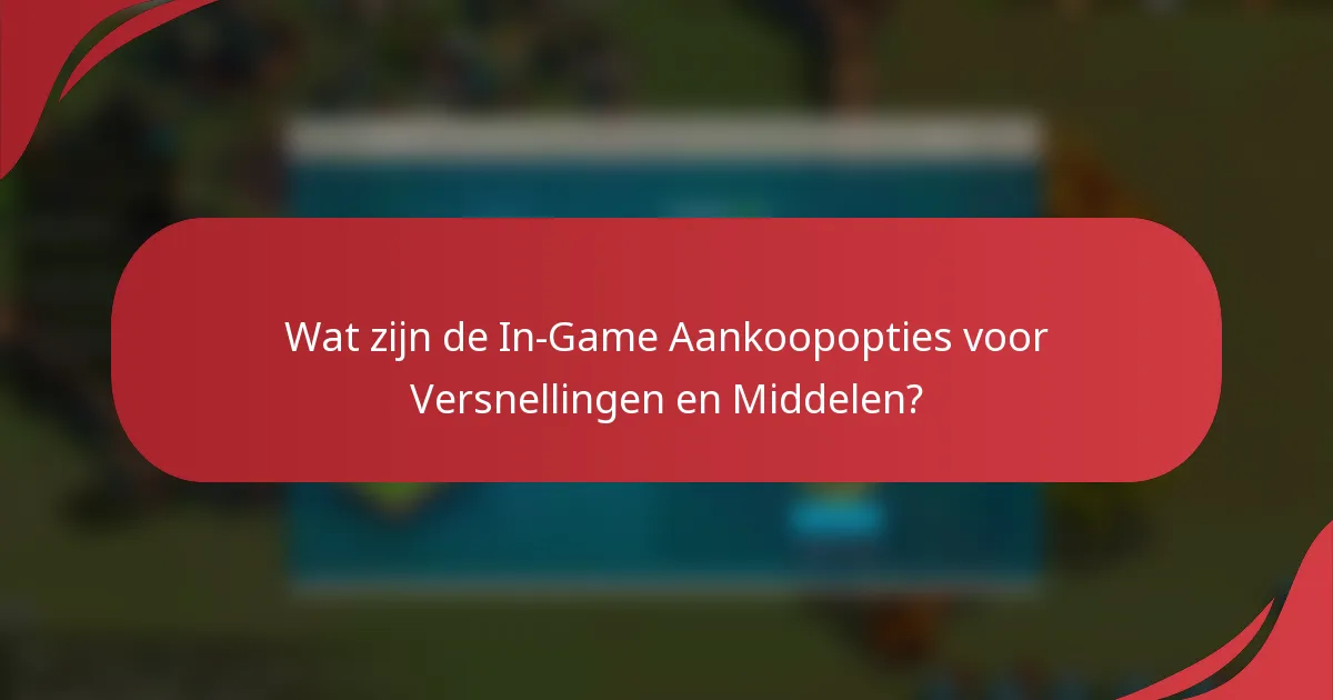 Wat zijn de In-Game Aankoopopties voor Versnellingen en Middelen?