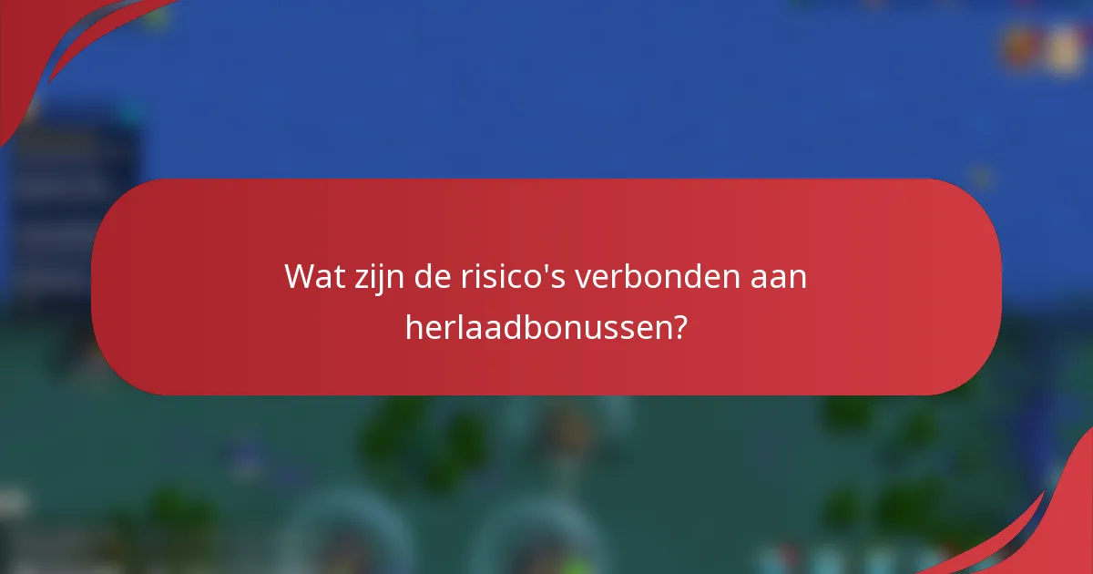 Wat zijn de risico's verbonden aan herlaadbonussen?