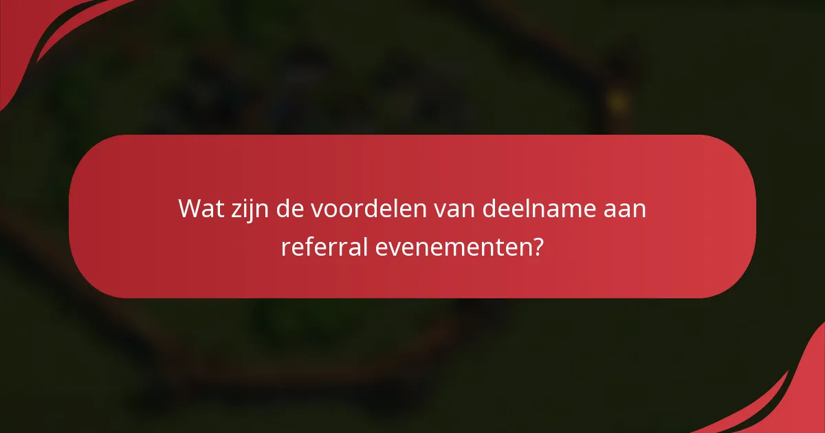 Wat zijn de voordelen van deelname aan referral evenementen?