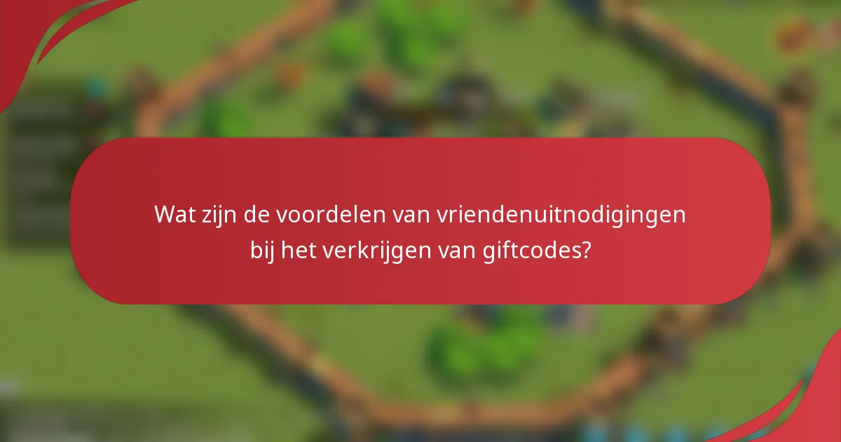 Wat zijn de voordelen van vriendenuitnodigingen bij het verkrijgen van giftcodes?