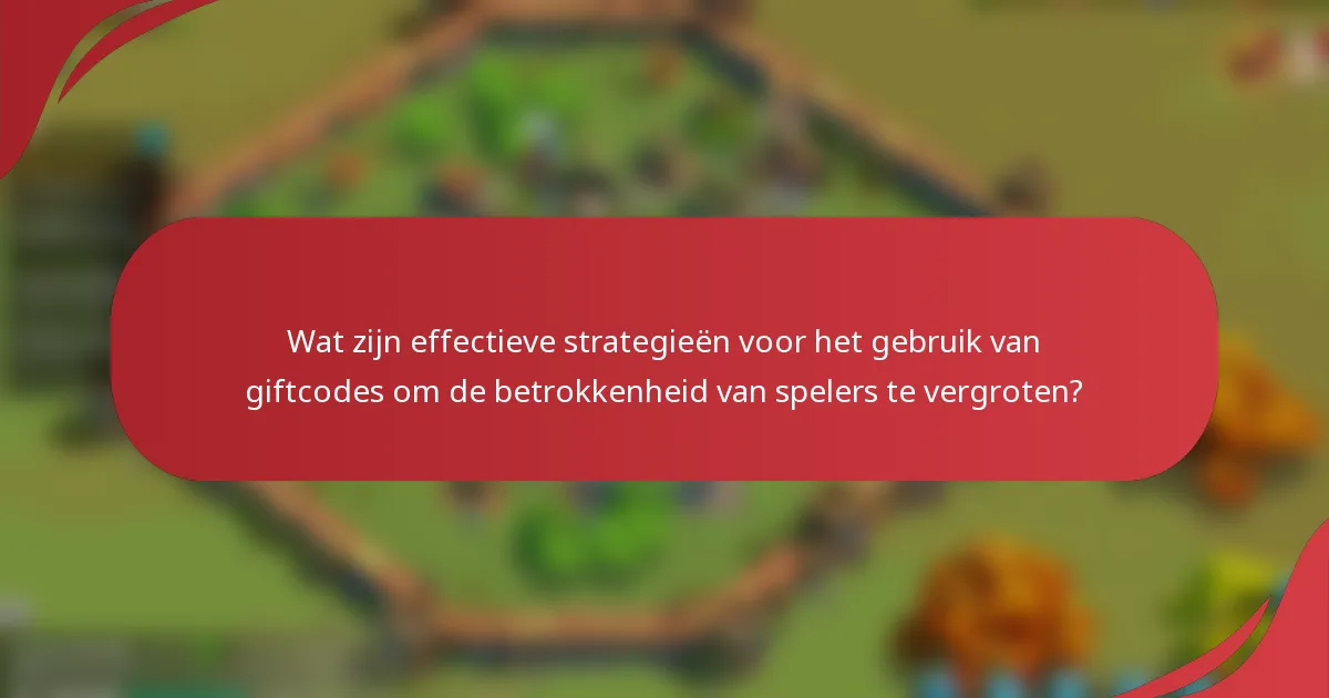 Wat zijn effectieve strategieën voor het gebruik van giftcodes om de betrokkenheid van spelers te vergroten?
