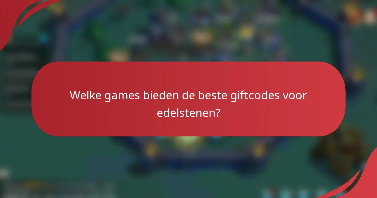 Welke games bieden de beste giftcodes voor edelstenen?