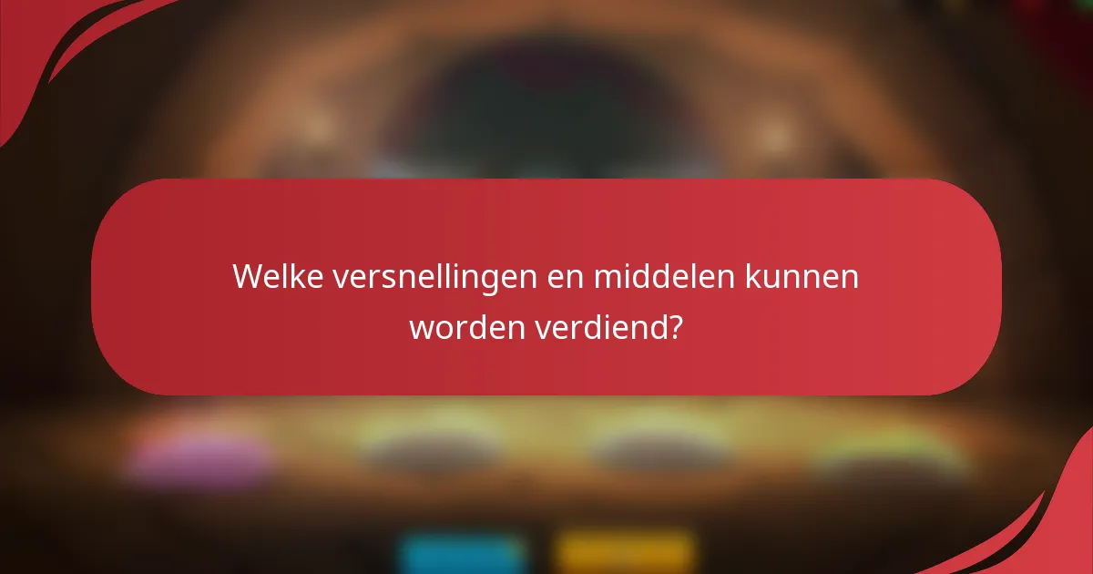 Welke versnellingen en middelen kunnen worden verdiend?